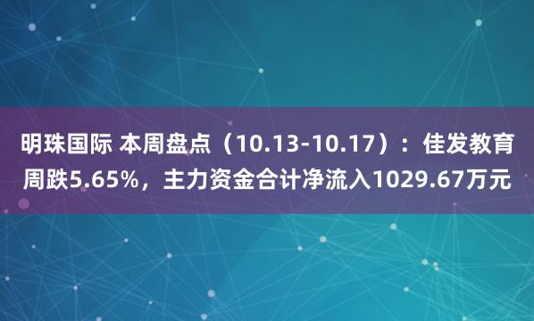 明珠国际 本周盘点（10.13-10.17）：佳发教育周跌5.65%，主力资金合计净流入1029.67万元