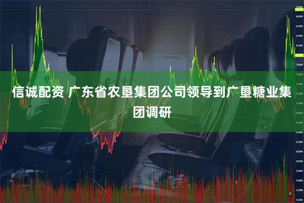 信诚配资 广东省农垦集团公司领导到广垦糖业集团调研