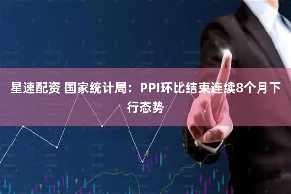 星速配资 国家统计局：PPI环比结束连续8个月下行态势