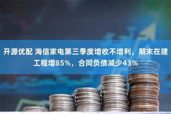 开源优配 海信家电第三季度增收不增利，期末在建工程增85%，合同负债减少43%