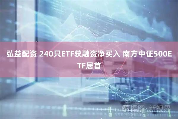 弘益配资 240只ETF获融资净买入 南方中证500ETF居首