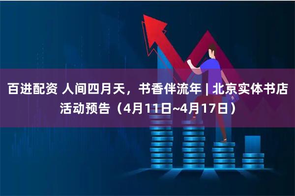 百进配资 人间四月天，书香伴流年 | 北京实体书店活动预告（4月11日~4月17日）